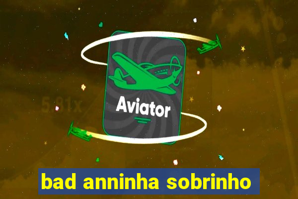 bad anninha sobrinho